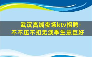 武汉高端夜场ktv招聘-不不压不扣无淡季生意巨好
