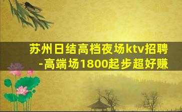 苏州日结高档夜场ktv招聘-高端场1800起步超好赚